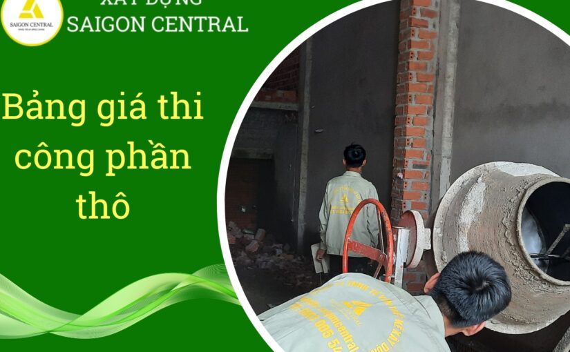 Bảng giá thi công phần thô – Yếu tố nền tảng cho bạn