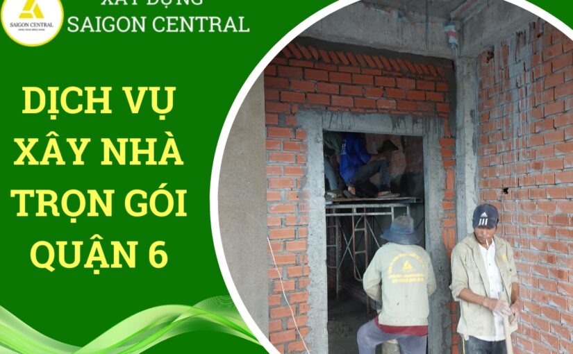 Dịch vụ xây nhà trọn gói Quận 6.